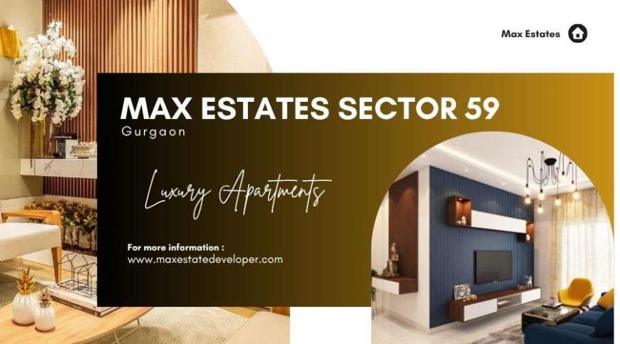 Max Estates Sector 59 Gurgaon - Experience Peaceful Urban Living