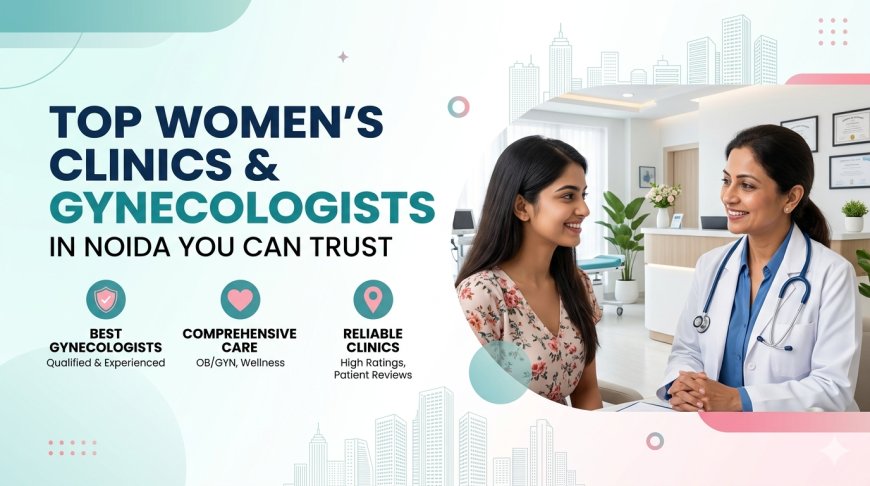 Top Women’s Clinics & Gynecologists in Noida You Can Trust