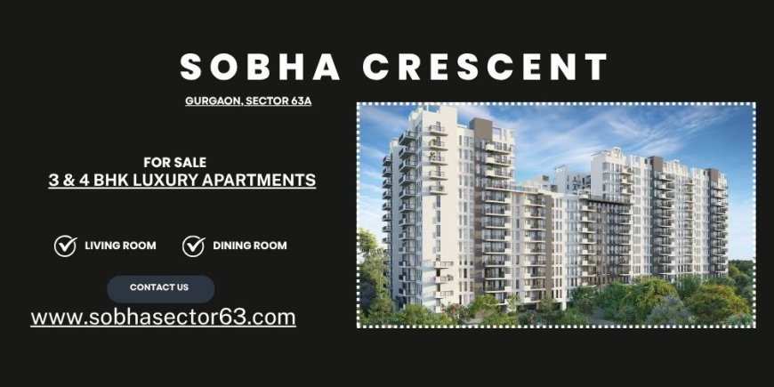 Sobha Crescent Sector 63A Gurugram |  Modern Living Redefined