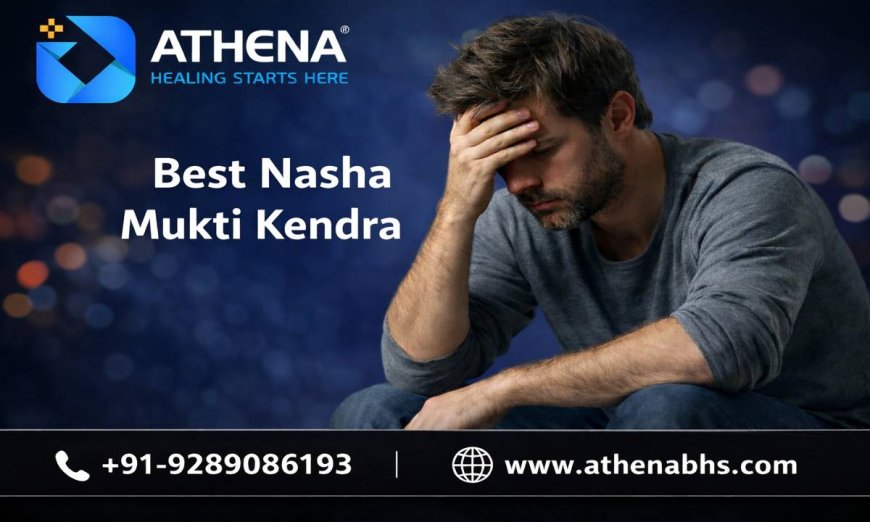 Best Nasha Mukti Kendra for Safe and Effective Recovery Care