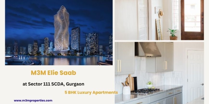 M3M Elie Saab Sector 111 SCDA, Gurgaon – A Landmark Ultra-Luxury Residential Development