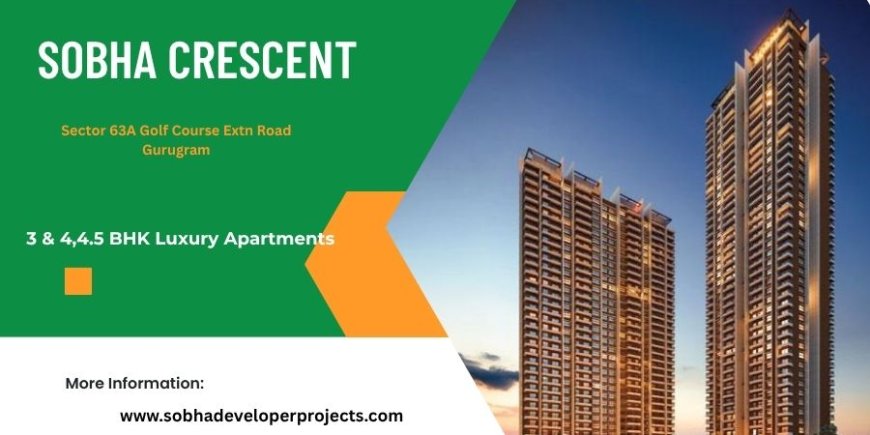 Sobha Crescent Sector 63A - Attractive Choice fFor Both Homebuyers