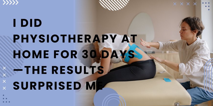 I Did Physiotherapy at Home for 30 Days—The Results Surprised Me