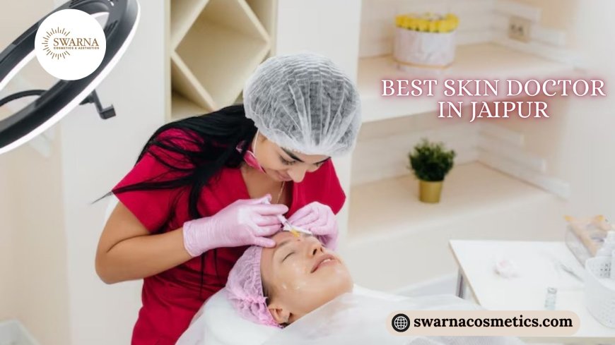 Advanced Skin Care Journey With Best Skin Doctor In Jaipur For Radiant Confidence