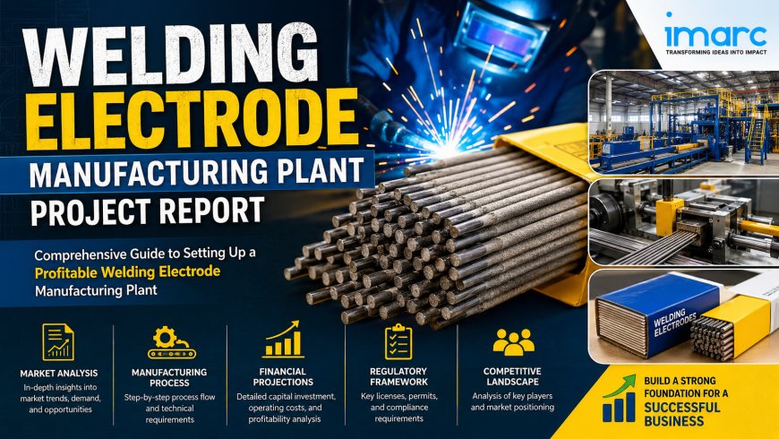 Cost of Setting Up a Welding Electrode Manufacturing Plant & DPR 2026