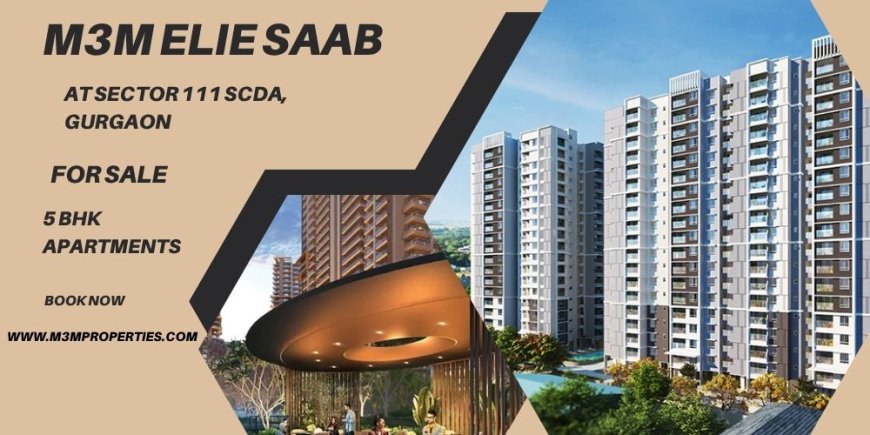M3M Elie Saab – Grand 5 BHK Apartments for Luxury Living in Sector 111 SCDA Gurgaon