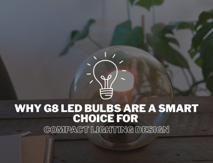 Why G8 LED Bulbs Are a Smart Choice for Compact Lighting Design