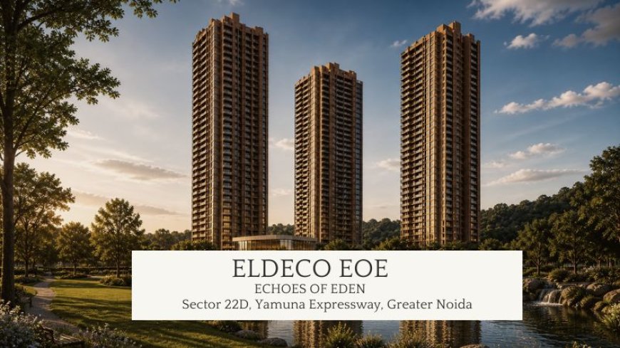 Why Eldeco EOE Is the Smartest Investment Right Now?