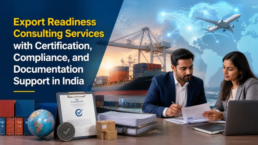 Export Readiness Consulting Services with Certification, Compliance, and Documentation Support in India