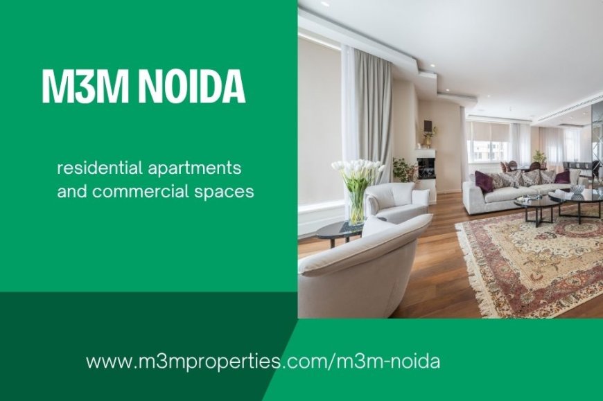 M3M Noida: A Progressive Destination for Modern Homes and Investment Value