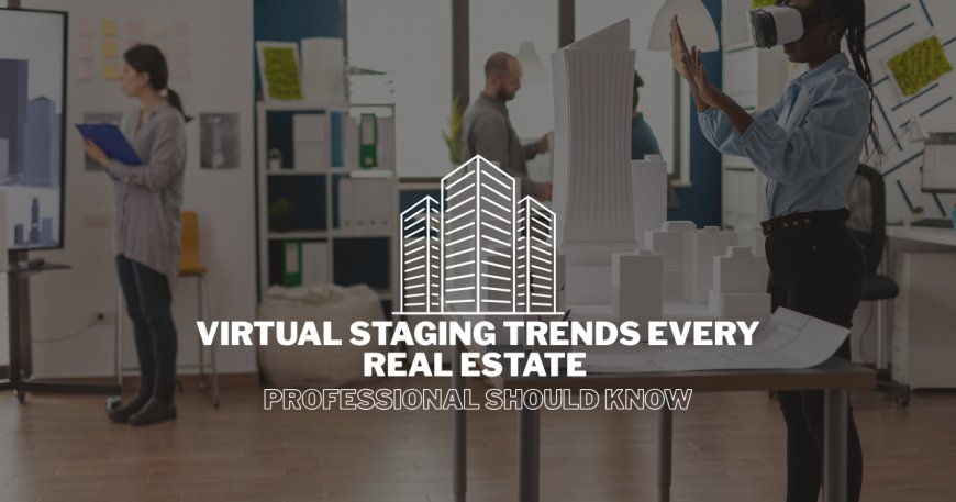 Virtual Staging Trends Every Real Estate Professional Should Know
