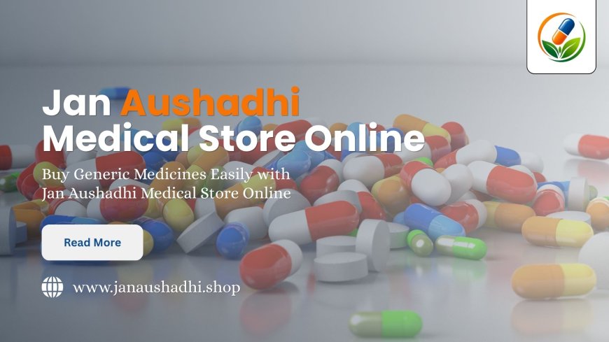 Buy Generic Medicines Easily with Jan Aushadhi Medical Store Online