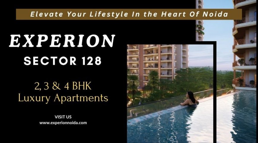 Experion Project Noida Sector 128 – A Perfect Blend of Luxury and Connectivity