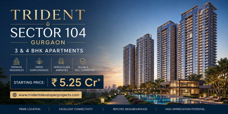 Trident Sector 104 Gurgaon – Elevate Life with Live Smart, Live the Trident Lifestyle