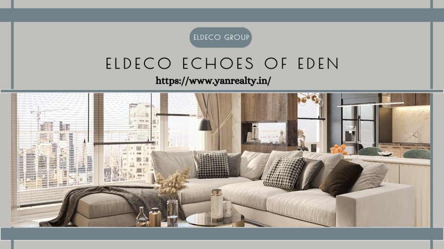 Eldeco Echoes of Eden | 3 & 4 BHK Flat Sector 22D, YXP