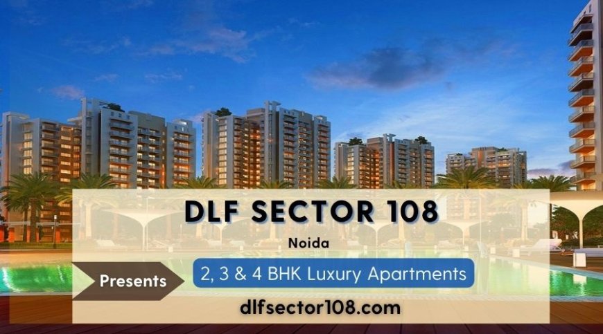 DLF Sector 108 Noida – Elevate Your Lifestyle with Luxury, Comfort, and Convenience!