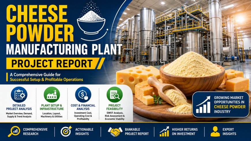 Cheese Powder (Various Types) Manufacturing Plant Project Report 2026: Machinery Cost, CapEx/OpEx, ROI and Raw Materials