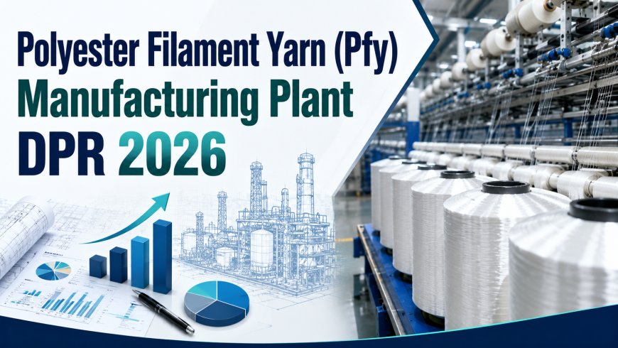 Cost Analysis for Polyester Filament Yarn (Pfy) Manufacturing Plant 2026 DPR: Market Trends, Machinery and ROI Outlook