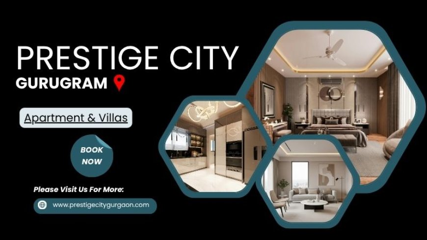 Prestige City Gurugram – Experience Grandeur, Embrace Prestige