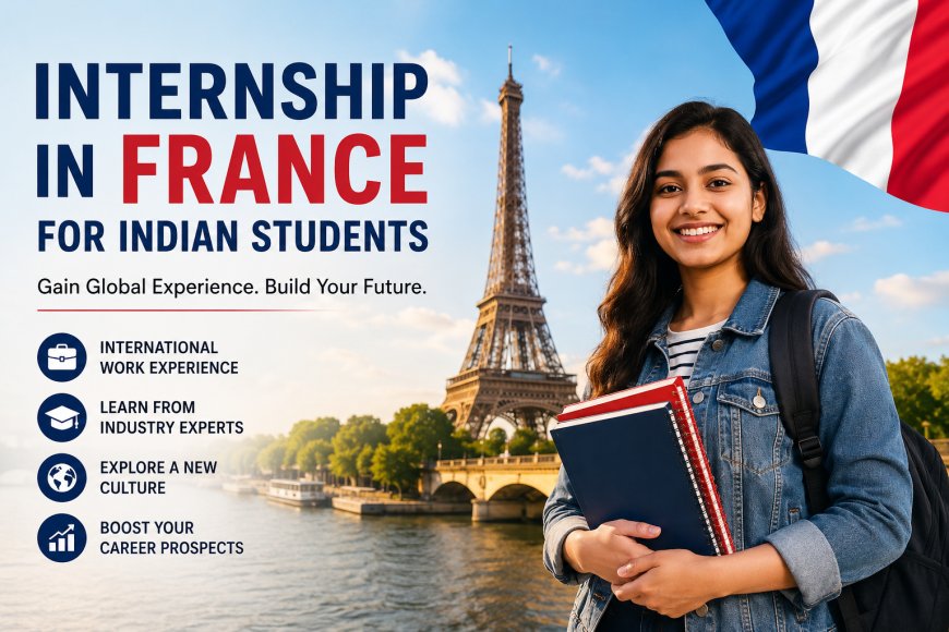 Internship in France for Indian Students: Your Complete Guide to International Career Growth in 2026