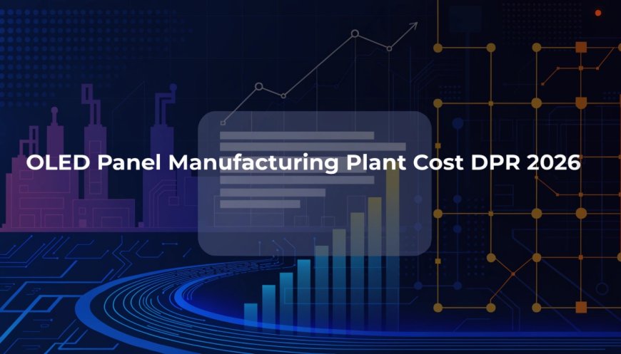 Cost Analysis for OLED Panel Manufacturing Plant 2026 DPR: Market Trends, Machinery and ROI Outlook