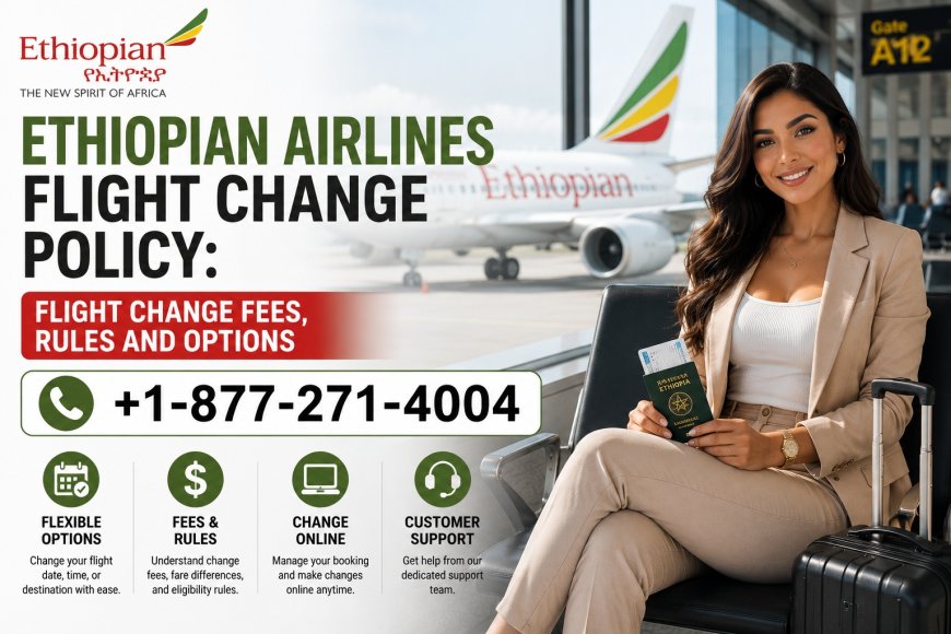 Ethiopian Airlines Flight Change Policy 2026: Flight Change Fees, Rules and Options