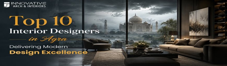 Top 10 Interior Designers in Agra Delivering Modern Design Excellence