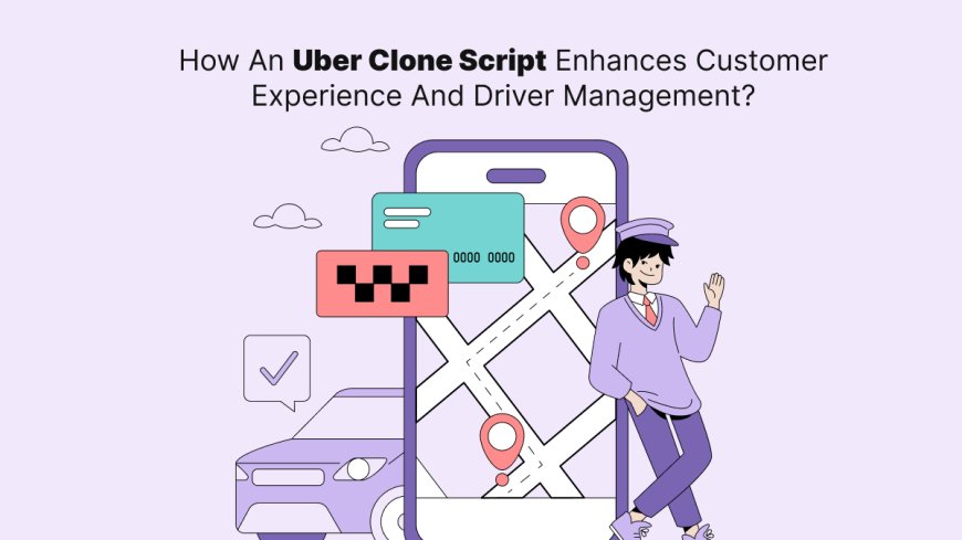 How An Uber Clone Script Enhances Customer Experience And Driver Management?