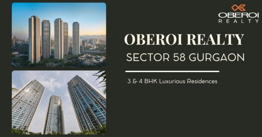 Oberoi Realty Sector 58 Gurgaon: Prime Location & Luxury Amenities