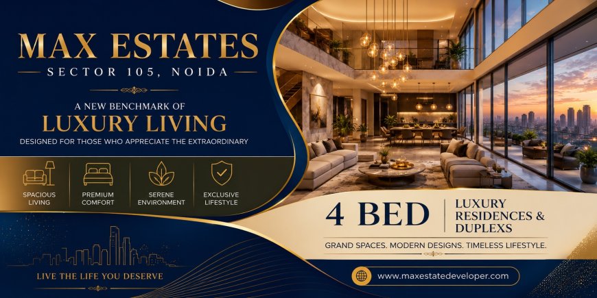 Max Estates Sector 105 Noida – A Signature Address for Luxury 4 Bed Residences & Duplex Homes