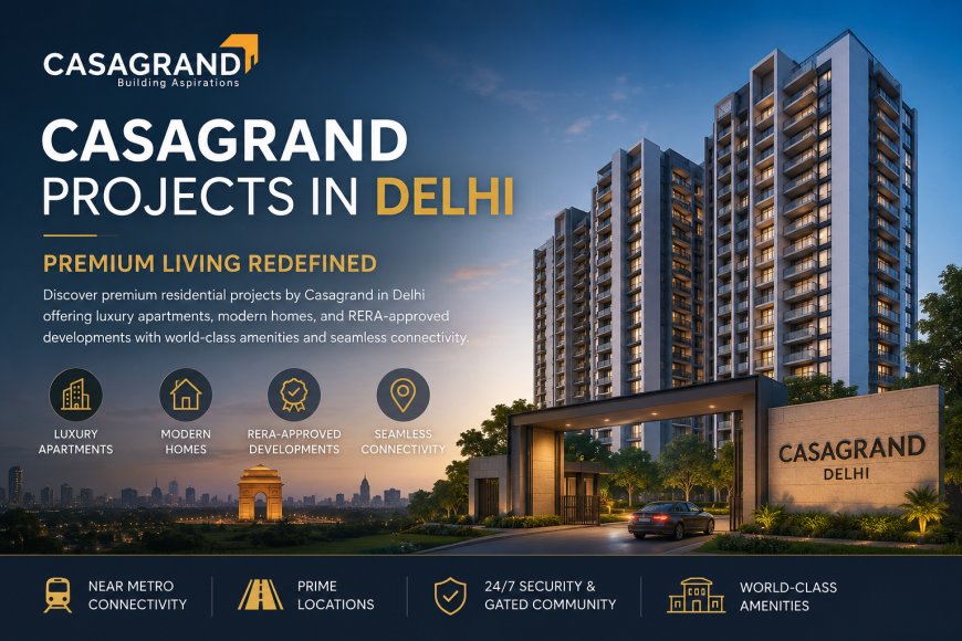 Elevate Your Lifestyle with Casagrand’s Finest Homes in Delhi