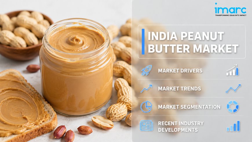 India Peanut Butter Market 2026: Size, Share, Growth Insights and Outlook by 2034