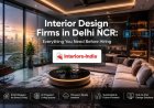 Interior Design Firms in Delhi NCR: Everything You Need Before Hiring
