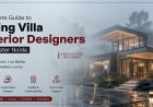 Complete Guide to Hiring Villa Interior Designers in Greater Noida