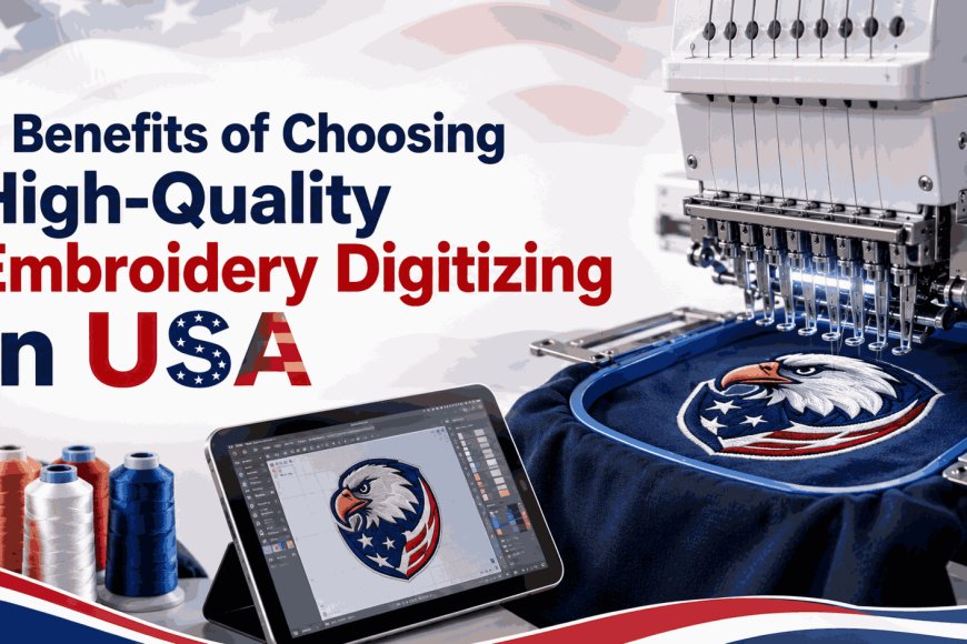 7 Benefits of Choosing High-Quality Embroidery Digitizing In USA