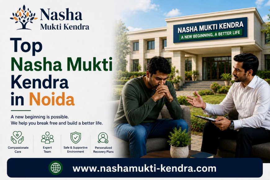 Top 10 Nasha Mukti Kendra in Noida | Expert Treatment