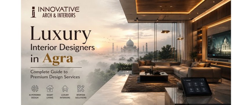 Luxury Interior Designers in Agra: Complete Guide to Premium Design Services