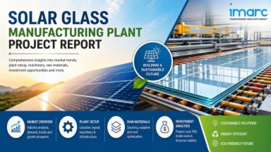 Solar Glass Manufacturing Plant Setup Report 2026: Industry Outlook, Project Cost & Profitability
