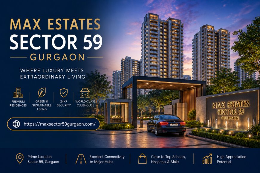 Max Estates Sector 59 Gurgaon – Premium Luxury Residences on Golf Course Extension Road