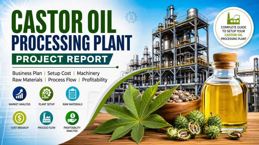 Castor Oil Processing Plant Setup Report 2026: Complete Investment Guide, & Demand Analysis