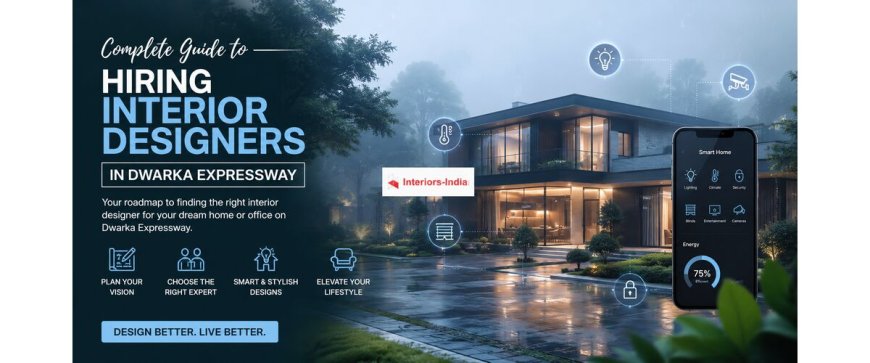 Complete Guide to Hiring Interior Designers in Dwarka Expressway