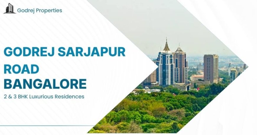 Godrej Sarjapur Road: A Luxury Bangalore Suburb for Modern Living