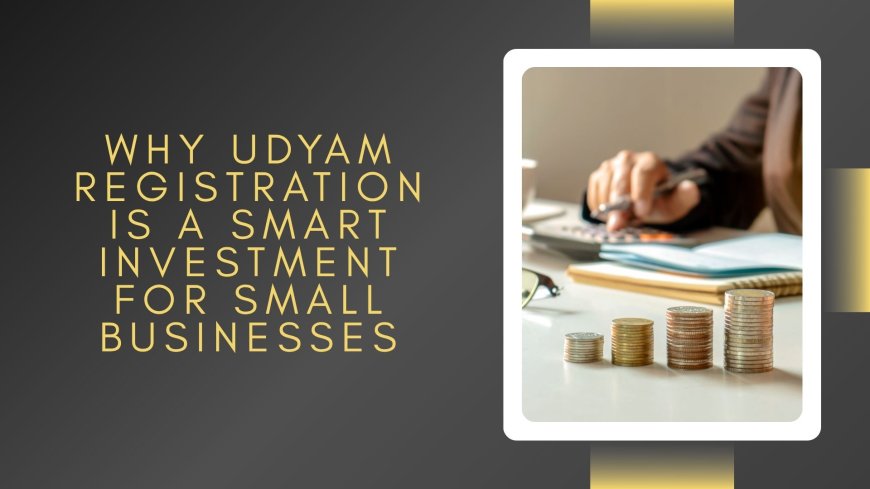 Why Udyam Registration is a Smart Investment for Small Businesses