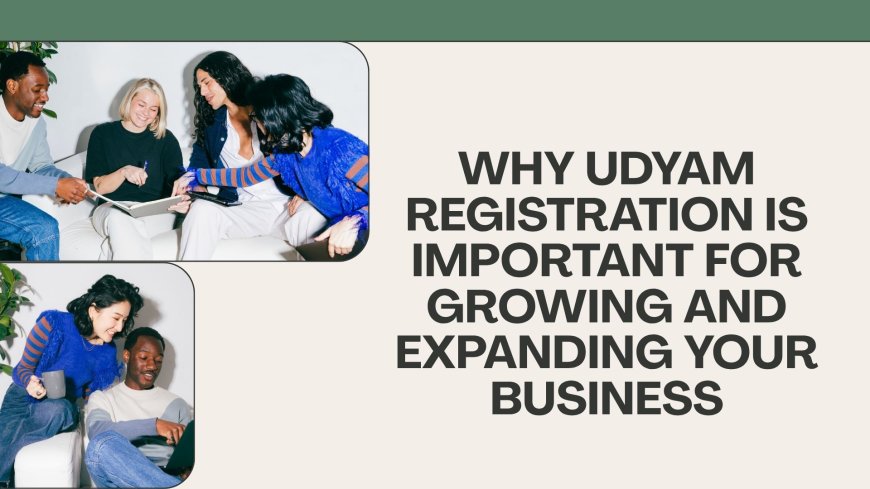 Why Udyam Registration Is Important for Growing and Expanding Your Business