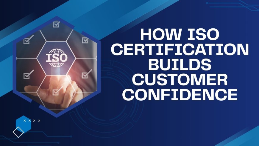 How ISO Certification Builds Customer Confidence