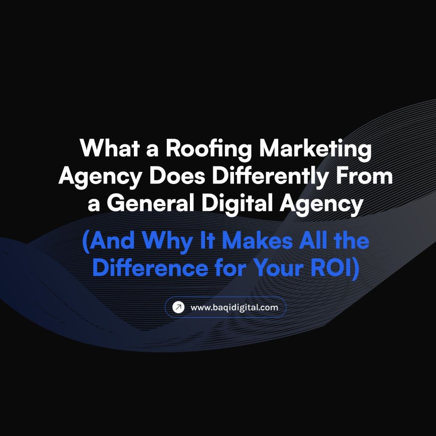 What a Roofing Marketing Agency Does Differently From a General Digital Agency (And Why It Makes All the Difference for Your ROI)