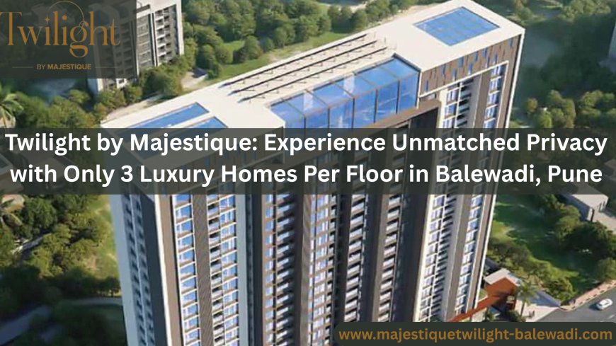 Twilight by Majestique: Exclusive 3 & 4 BHK Luxury Apartments in Balewadi, Pune – Only 3 Homes Per Floor for Ultimate Privacy