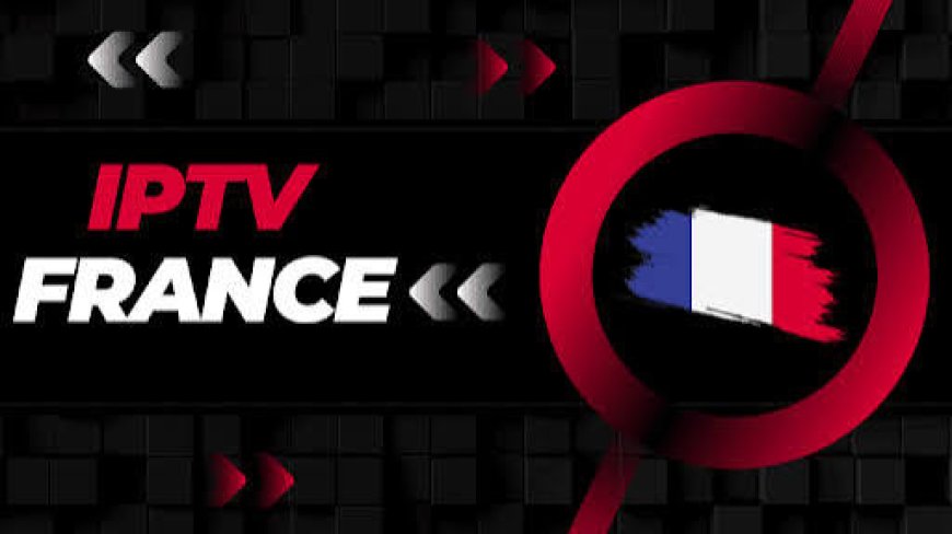 IPTV Essai Gratuit France : Comment Faire Le Bon Choix Dès Le Premier Test