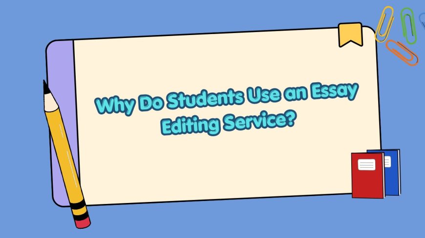 Why Do Students Use an Essay Editing Service?