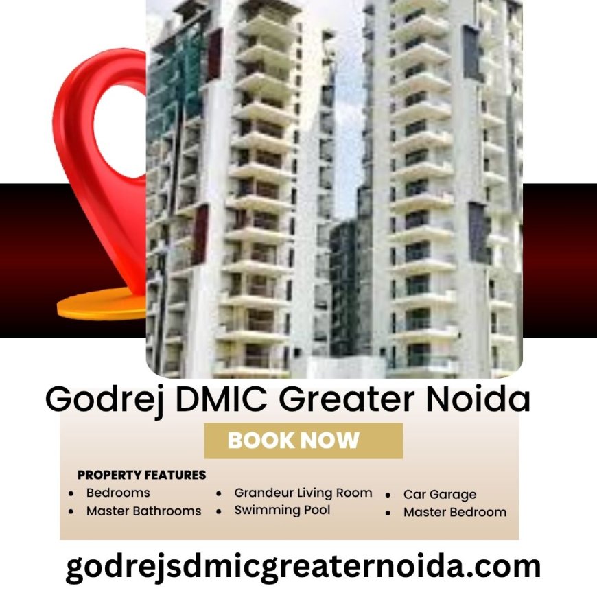 Godrej DMIC Greater Noida: Considerate the Appeal of This Developing Residential Project